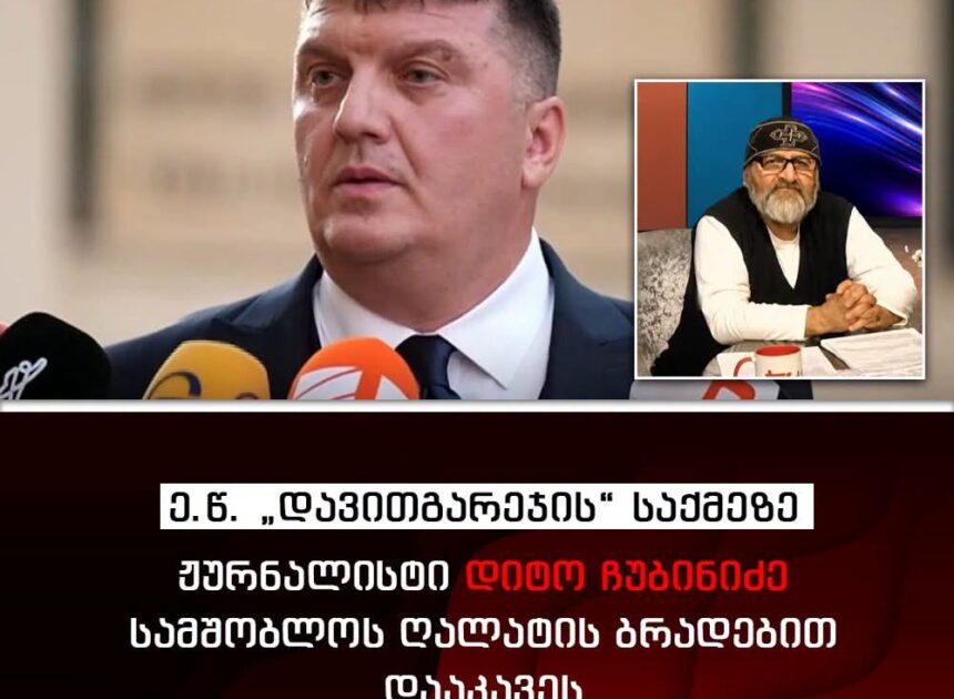 ჟურნალისტი დიტო ჩუბინიძე სამშობლოს ღალატის მუხლით არის დაკავებული